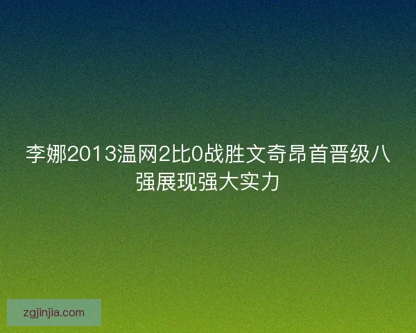 李娜2013温网2比0战胜文奇昂首晋级八强展现强大实力