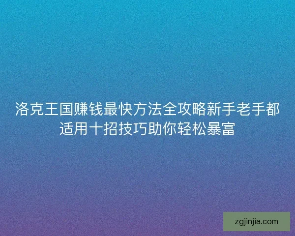 洛克王国赚钱最快方法全攻略新手老手都适用十招技巧助你轻松暴富