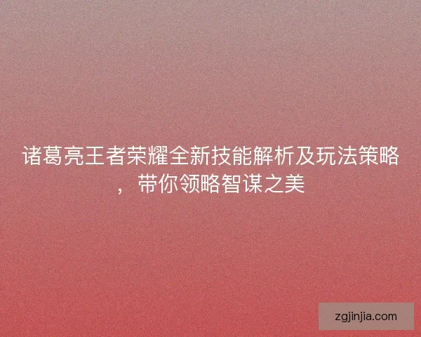 诸葛亮王者荣耀全新技能解析及玩法策略，带你领略智谋之美