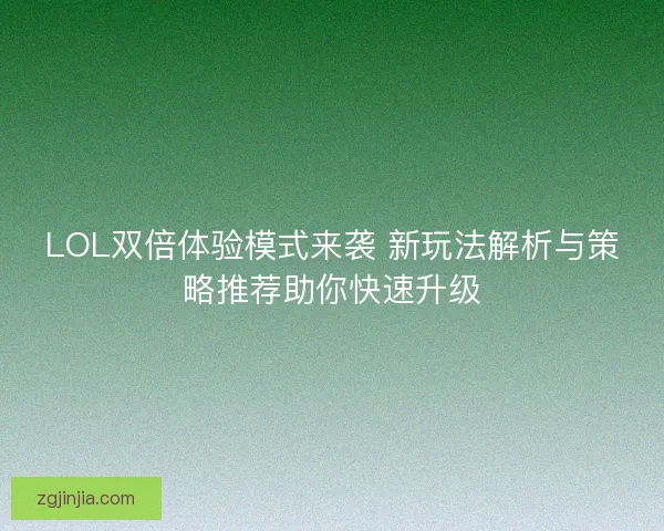 LOL双倍体验模式来袭 新玩法解析与策略推荐助你快速升级
