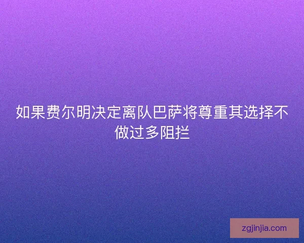 如果费尔明决定离队巴萨将尊重其选择不做过多阻拦