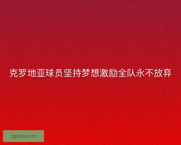 克罗地亚球员坚持梦想激励全队永不放弃