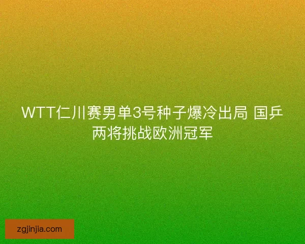 WTT仁川赛男单3号种子爆冷出局 国乒两将挑战欧洲冠军
